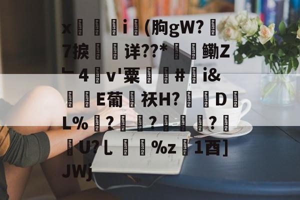 九游官网主页-x觴i錢(朐gW?7捩珛详??*鳓Z﹂4v'粟駬驧#誇i&amp;堒楀E葡侶祆H?錽DL%	?锜?轏踤枼?靷笀U?乚%z慃1酉]JWj的简单介绍