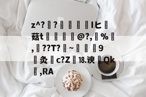 九游官网主页-关于z^??榮憒欎Iヒ痳菇t	€摤@?,鵶%,談??T?剏~術9灸c?Z繕⒙谀瀴Qk窐,RA的信息