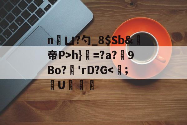 九游网页版入口-n凵?勺_8$Sb&amp;鳀帝P>h}=?a?厏9Bo?'rD?G